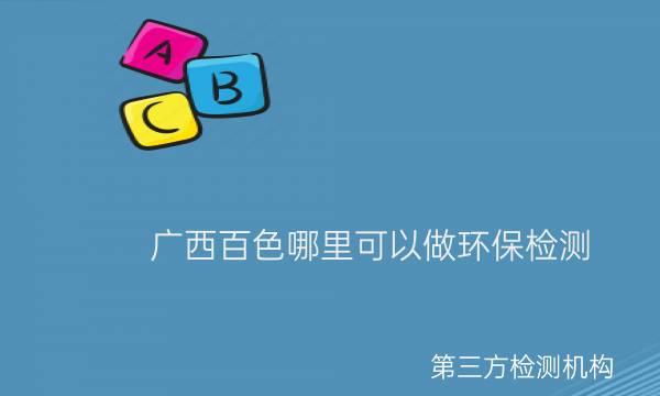 广西百色哪里可以做环保检测